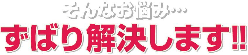 そんなお悩み…ずばり解決します！！