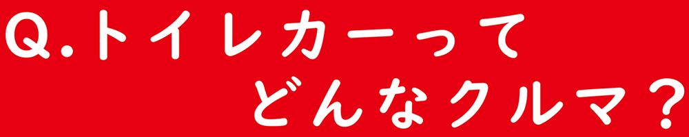 Q. トイレカーってどんなクルマ？