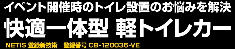 イベント開催時のトイレ設置のお悩みを解決 快適一体型 軽トイレカー NETIS 登録新技術　登録番号CB-120036-VR