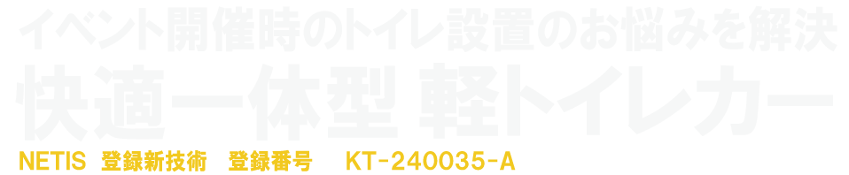 イベント開催時のトイレ設置のお悩みを解決 快適一体型 軽トイレカー NETIS 登録新技術　登録番号KT-120036-A